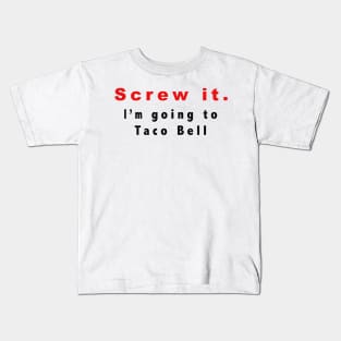 Screw it, I'm going to Taco Bell Kids T-Shirt